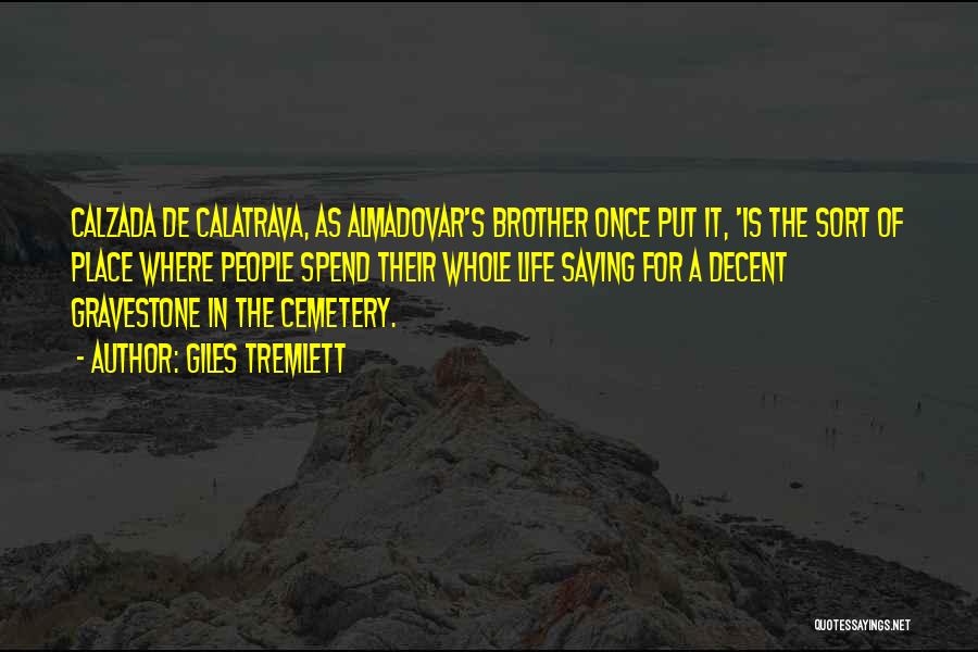 Giles Tremlett Quotes: Calzada De Calatrava, As Almadovar's Brother Once Put It, 'is The Sort Of Place Where People Spend Their Whole Life