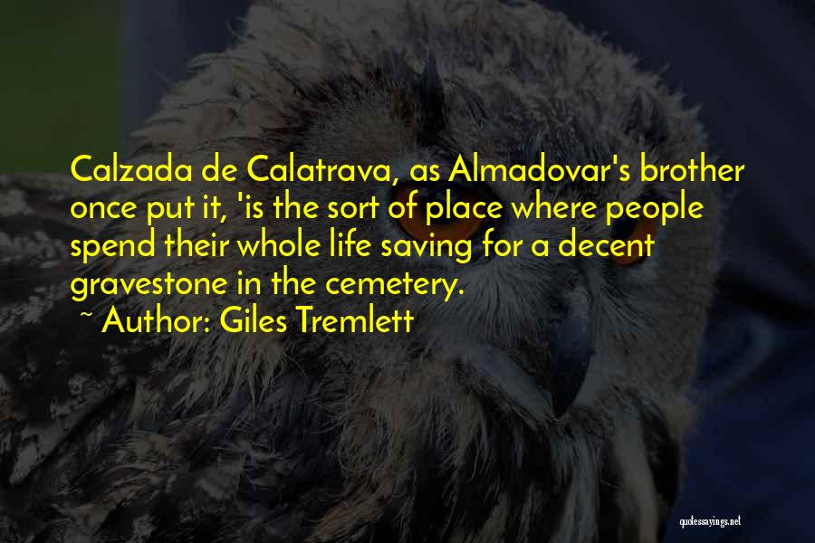 Giles Tremlett Quotes: Calzada De Calatrava, As Almadovar's Brother Once Put It, 'is The Sort Of Place Where People Spend Their Whole Life