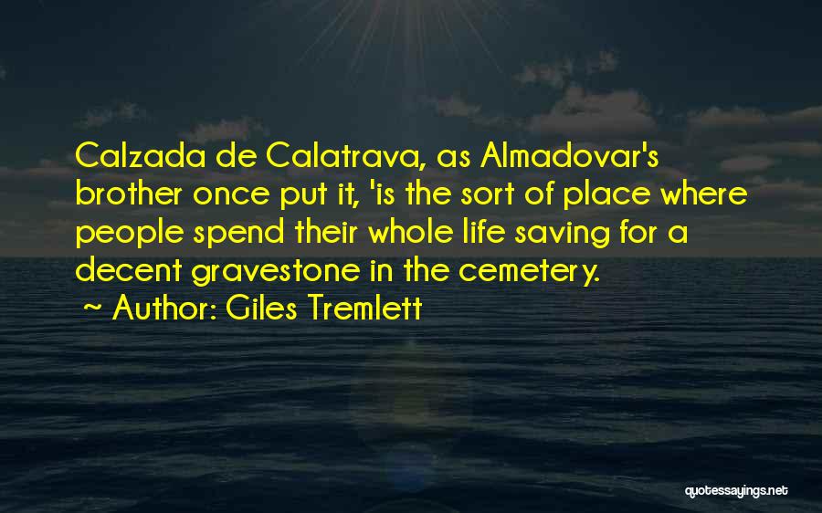 Giles Tremlett Quotes: Calzada De Calatrava, As Almadovar's Brother Once Put It, 'is The Sort Of Place Where People Spend Their Whole Life