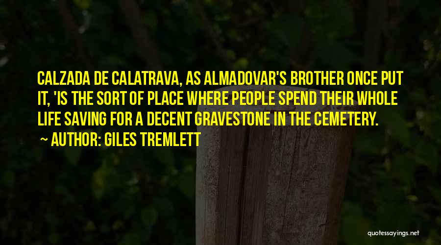 Giles Tremlett Quotes: Calzada De Calatrava, As Almadovar's Brother Once Put It, 'is The Sort Of Place Where People Spend Their Whole Life
