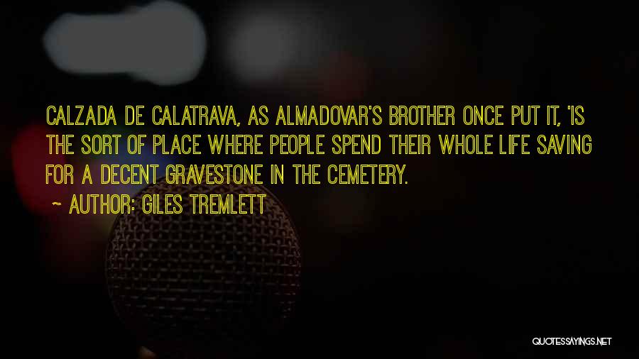 Giles Tremlett Quotes: Calzada De Calatrava, As Almadovar's Brother Once Put It, 'is The Sort Of Place Where People Spend Their Whole Life
