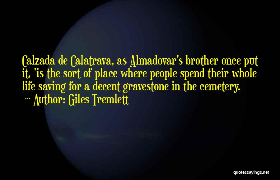 Giles Tremlett Quotes: Calzada De Calatrava, As Almadovar's Brother Once Put It, 'is The Sort Of Place Where People Spend Their Whole Life