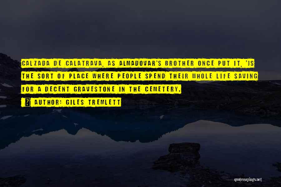 Giles Tremlett Quotes: Calzada De Calatrava, As Almadovar's Brother Once Put It, 'is The Sort Of Place Where People Spend Their Whole Life