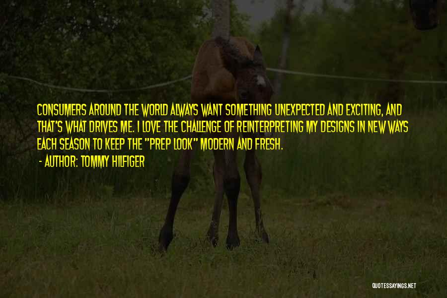 Tommy Hilfiger Quotes: Consumers Around The World Always Want Something Unexpected And Exciting, And That's What Drives Me. I Love The Challenge Of
