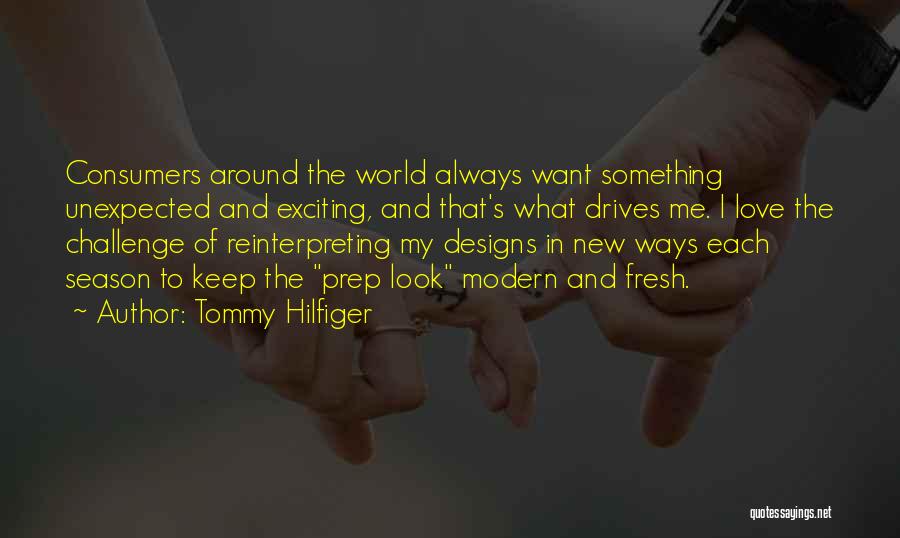Tommy Hilfiger Quotes: Consumers Around The World Always Want Something Unexpected And Exciting, And That's What Drives Me. I Love The Challenge Of