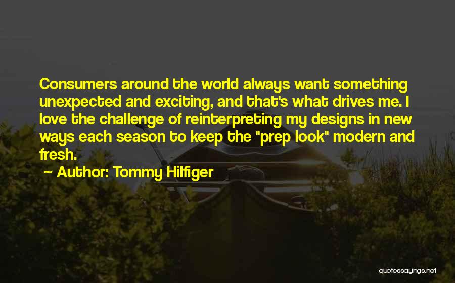 Tommy Hilfiger Quotes: Consumers Around The World Always Want Something Unexpected And Exciting, And That's What Drives Me. I Love The Challenge Of