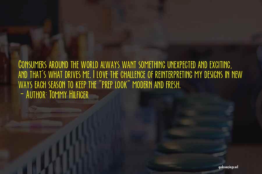 Tommy Hilfiger Quotes: Consumers Around The World Always Want Something Unexpected And Exciting, And That's What Drives Me. I Love The Challenge Of