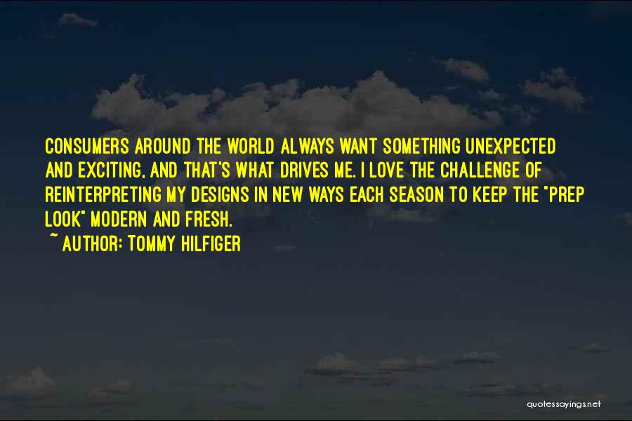 Tommy Hilfiger Quotes: Consumers Around The World Always Want Something Unexpected And Exciting, And That's What Drives Me. I Love The Challenge Of