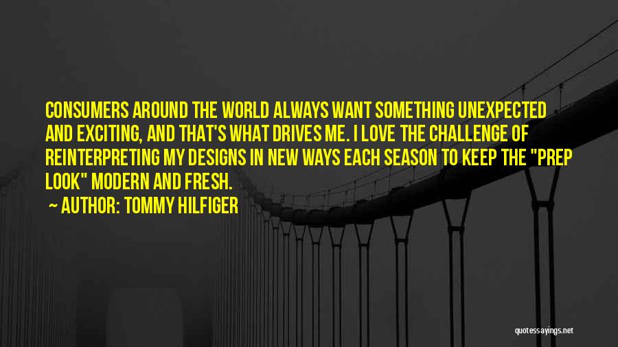 Tommy Hilfiger Quotes: Consumers Around The World Always Want Something Unexpected And Exciting, And That's What Drives Me. I Love The Challenge Of