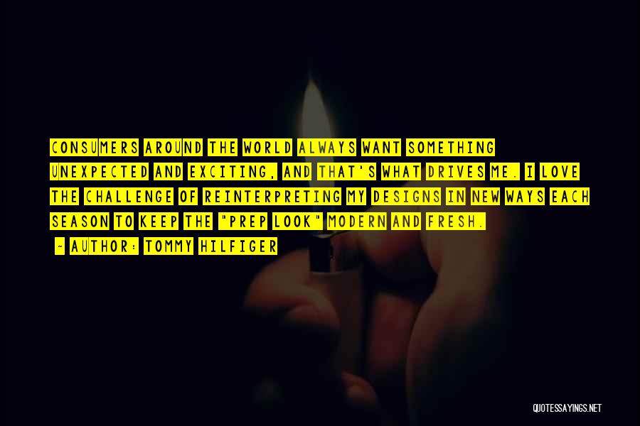 Tommy Hilfiger Quotes: Consumers Around The World Always Want Something Unexpected And Exciting, And That's What Drives Me. I Love The Challenge Of