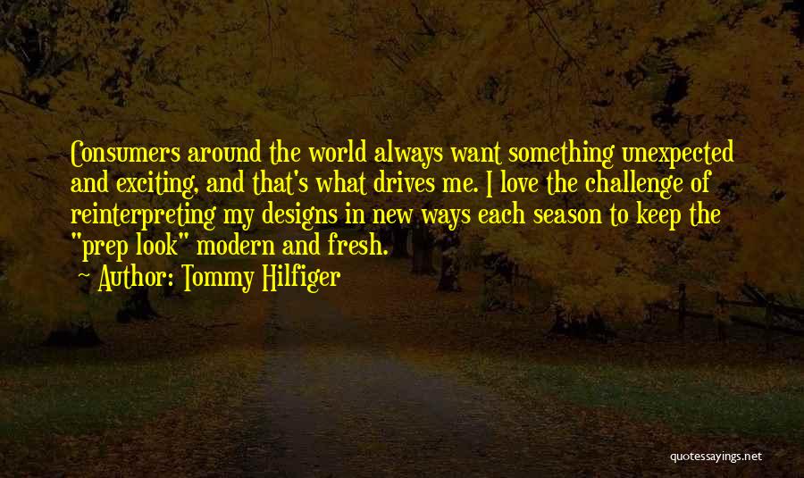 Tommy Hilfiger Quotes: Consumers Around The World Always Want Something Unexpected And Exciting, And That's What Drives Me. I Love The Challenge Of