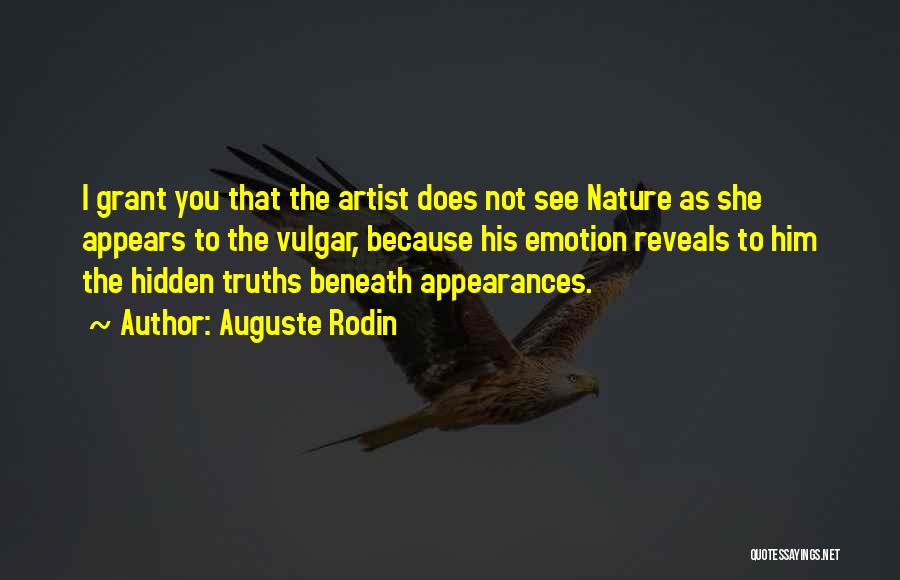 Auguste Rodin Quotes: I Grant You That The Artist Does Not See Nature As She Appears To The Vulgar, Because His Emotion Reveals