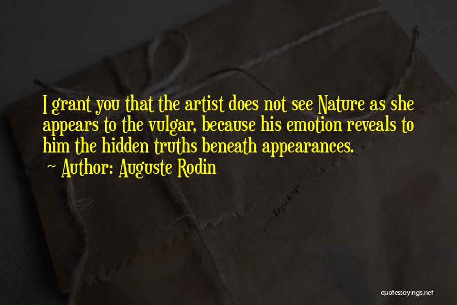 Auguste Rodin Quotes: I Grant You That The Artist Does Not See Nature As She Appears To The Vulgar, Because His Emotion Reveals