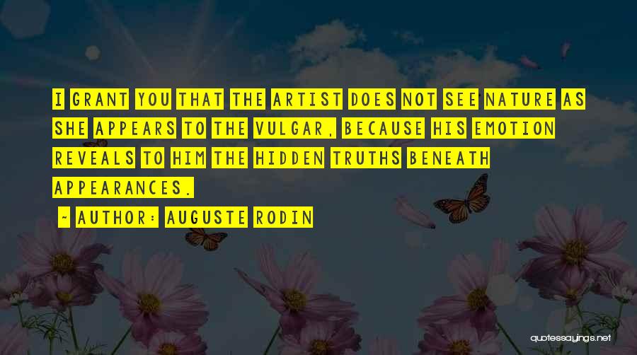 Auguste Rodin Quotes: I Grant You That The Artist Does Not See Nature As She Appears To The Vulgar, Because His Emotion Reveals