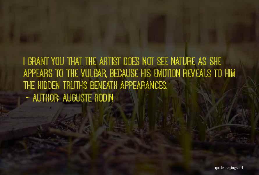 Auguste Rodin Quotes: I Grant You That The Artist Does Not See Nature As She Appears To The Vulgar, Because His Emotion Reveals