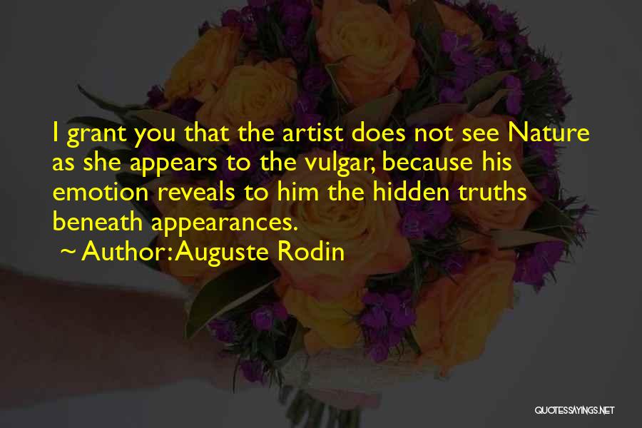 Auguste Rodin Quotes: I Grant You That The Artist Does Not See Nature As She Appears To The Vulgar, Because His Emotion Reveals