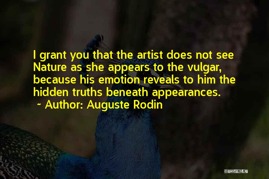 Auguste Rodin Quotes: I Grant You That The Artist Does Not See Nature As She Appears To The Vulgar, Because His Emotion Reveals