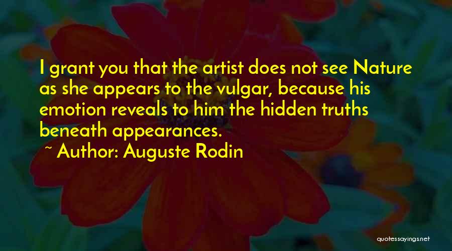 Auguste Rodin Quotes: I Grant You That The Artist Does Not See Nature As She Appears To The Vulgar, Because His Emotion Reveals