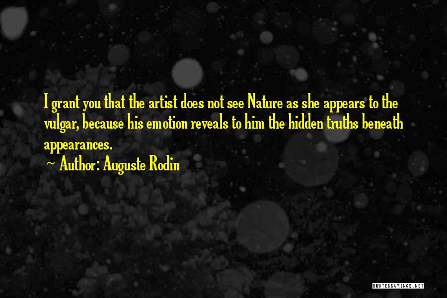 Auguste Rodin Quotes: I Grant You That The Artist Does Not See Nature As She Appears To The Vulgar, Because His Emotion Reveals