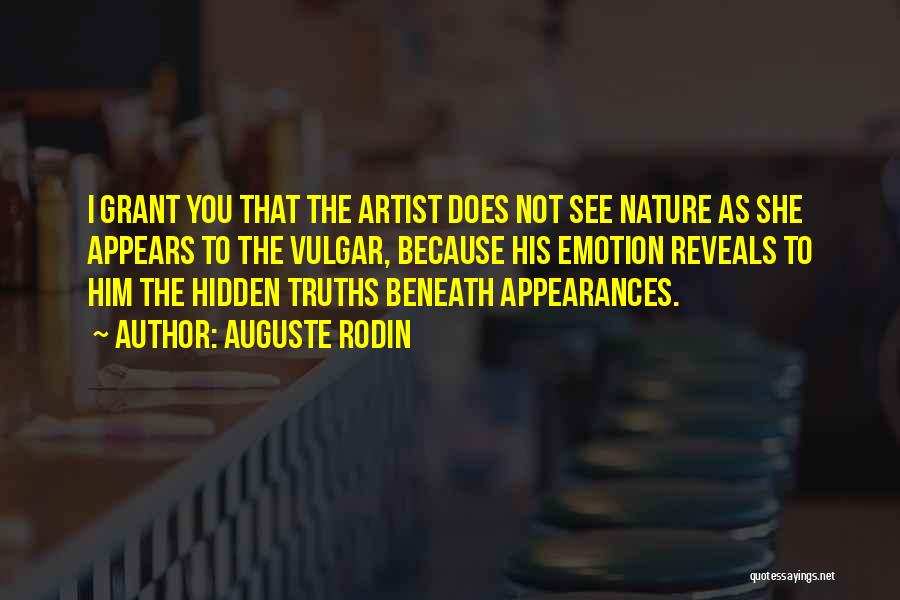 Auguste Rodin Quotes: I Grant You That The Artist Does Not See Nature As She Appears To The Vulgar, Because His Emotion Reveals