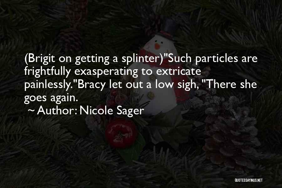 Nicole Sager Quotes: (brigit On Getting A Splinter)such Particles Are Frightfully Exasperating To Extricate Painlessly.bracy Let Out A Low Sigh, There She Goes