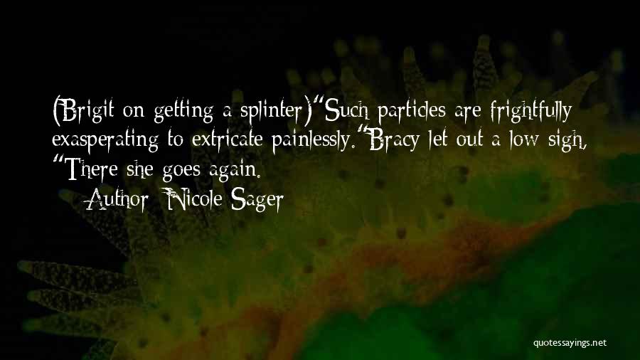 Nicole Sager Quotes: (brigit On Getting A Splinter)such Particles Are Frightfully Exasperating To Extricate Painlessly.bracy Let Out A Low Sigh, There She Goes