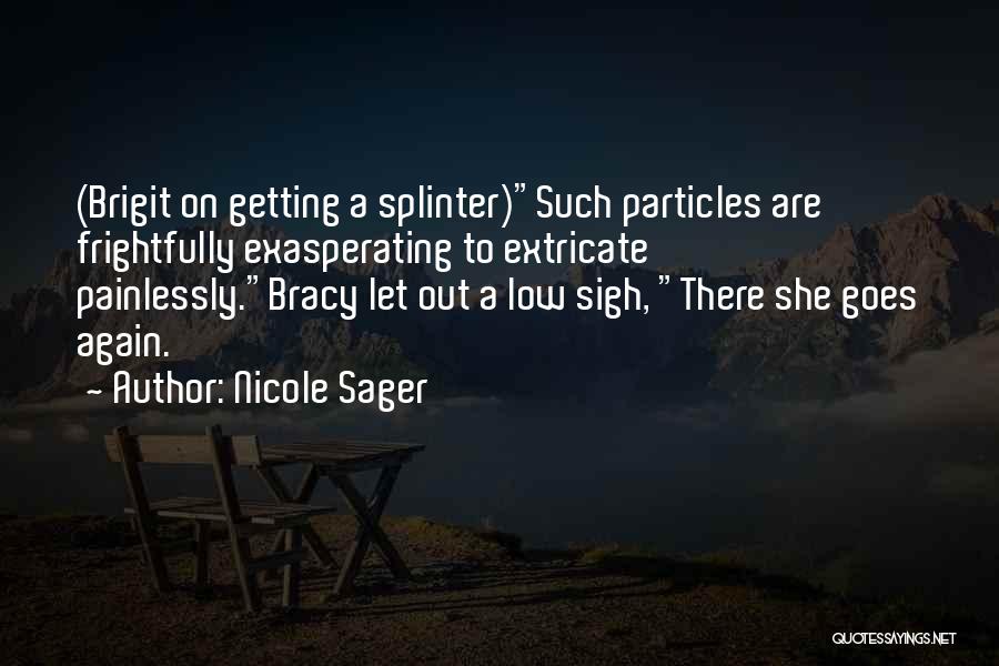 Nicole Sager Quotes: (brigit On Getting A Splinter)such Particles Are Frightfully Exasperating To Extricate Painlessly.bracy Let Out A Low Sigh, There She Goes