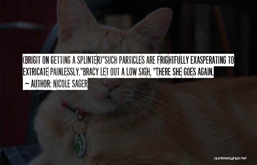 Nicole Sager Quotes: (brigit On Getting A Splinter)such Particles Are Frightfully Exasperating To Extricate Painlessly.bracy Let Out A Low Sigh, There She Goes