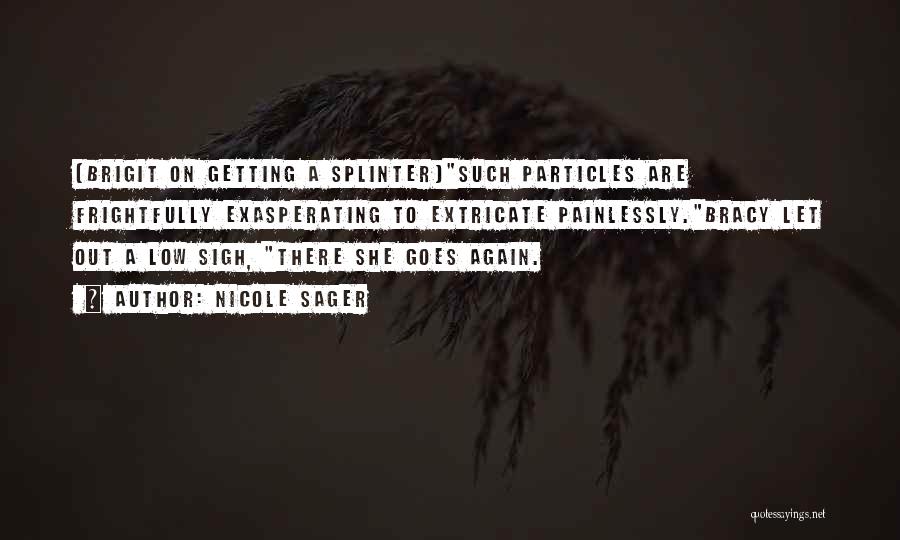 Nicole Sager Quotes: (brigit On Getting A Splinter)such Particles Are Frightfully Exasperating To Extricate Painlessly.bracy Let Out A Low Sigh, There She Goes