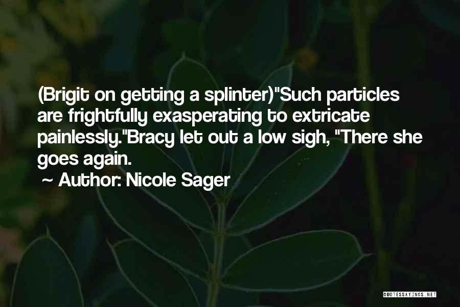 Nicole Sager Quotes: (brigit On Getting A Splinter)such Particles Are Frightfully Exasperating To Extricate Painlessly.bracy Let Out A Low Sigh, There She Goes