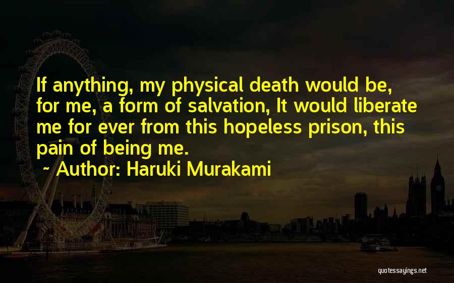 Haruki Murakami Quotes: If Anything, My Physical Death Would Be, For Me, A Form Of Salvation, It Would Liberate Me For Ever From