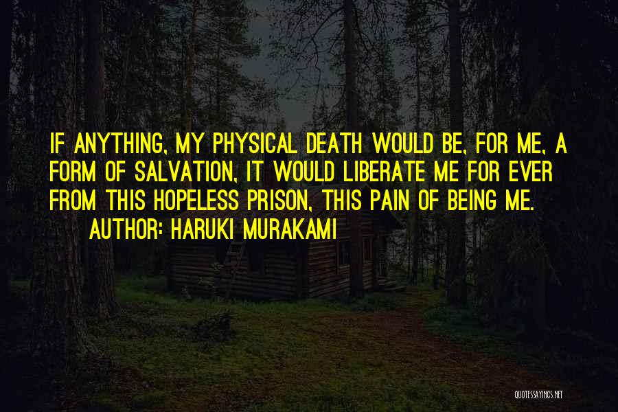 Haruki Murakami Quotes: If Anything, My Physical Death Would Be, For Me, A Form Of Salvation, It Would Liberate Me For Ever From