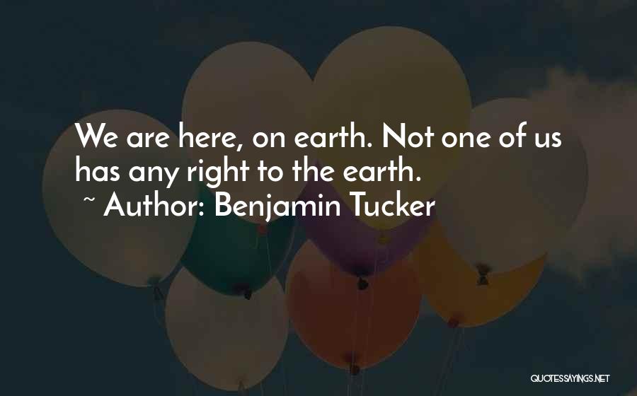Benjamin Tucker Quotes: We Are Here, On Earth. Not One Of Us Has Any Right To The Earth.