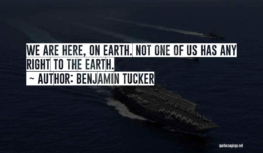 Benjamin Tucker Quotes: We Are Here, On Earth. Not One Of Us Has Any Right To The Earth.