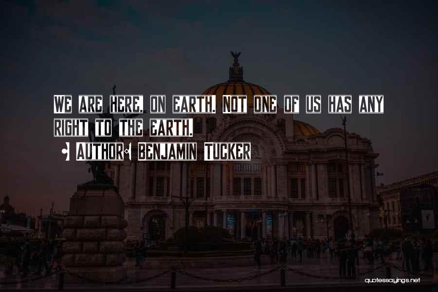Benjamin Tucker Quotes: We Are Here, On Earth. Not One Of Us Has Any Right To The Earth.