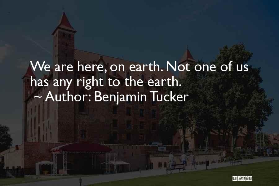 Benjamin Tucker Quotes: We Are Here, On Earth. Not One Of Us Has Any Right To The Earth.