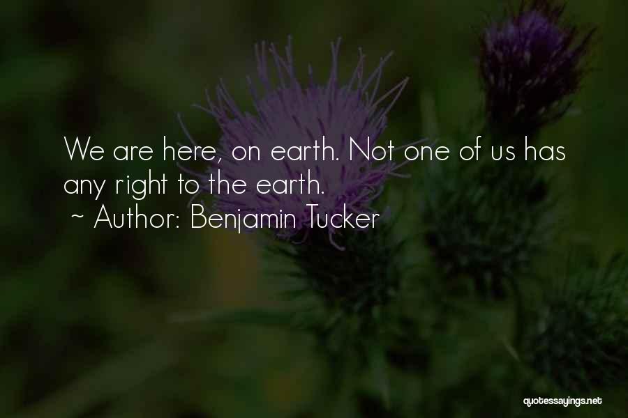 Benjamin Tucker Quotes: We Are Here, On Earth. Not One Of Us Has Any Right To The Earth.