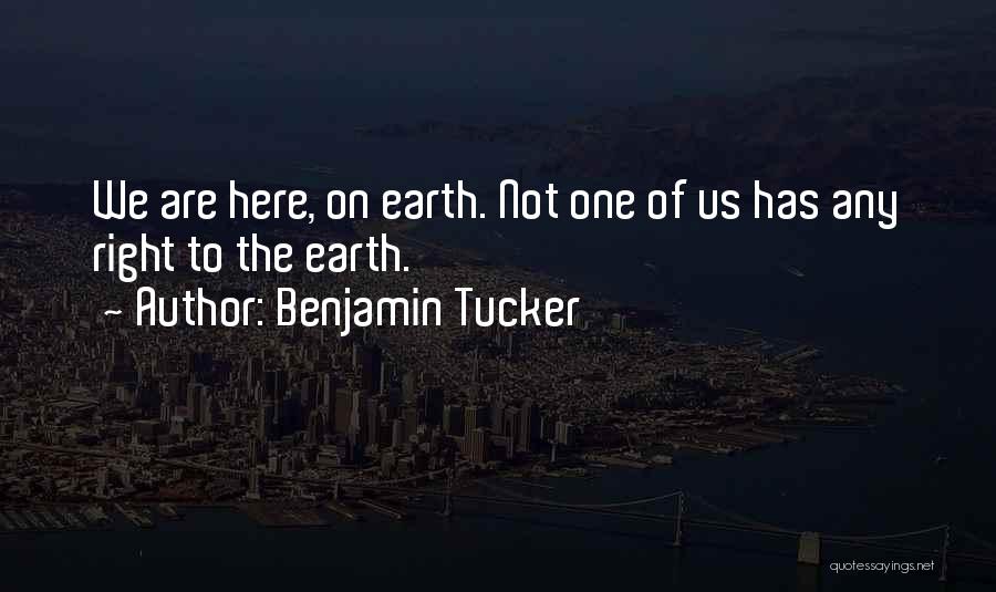 Benjamin Tucker Quotes: We Are Here, On Earth. Not One Of Us Has Any Right To The Earth.