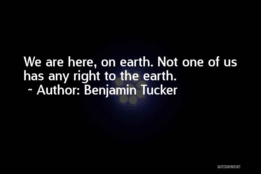 Benjamin Tucker Quotes: We Are Here, On Earth. Not One Of Us Has Any Right To The Earth.