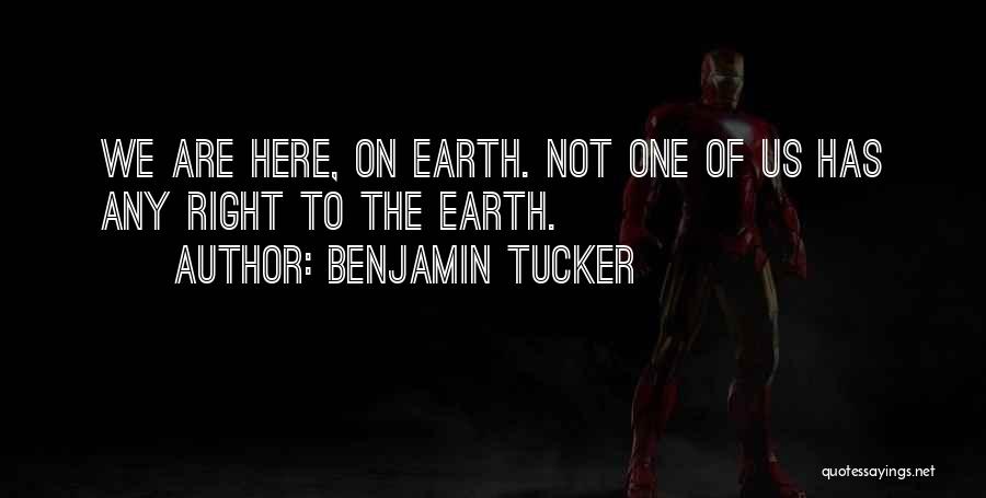 Benjamin Tucker Quotes: We Are Here, On Earth. Not One Of Us Has Any Right To The Earth.