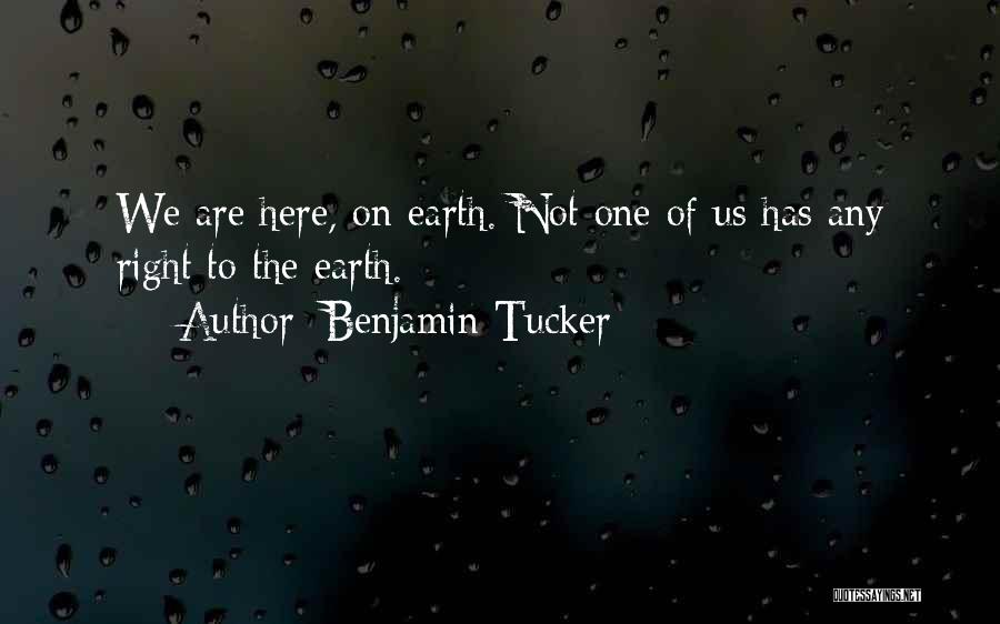 Benjamin Tucker Quotes: We Are Here, On Earth. Not One Of Us Has Any Right To The Earth.