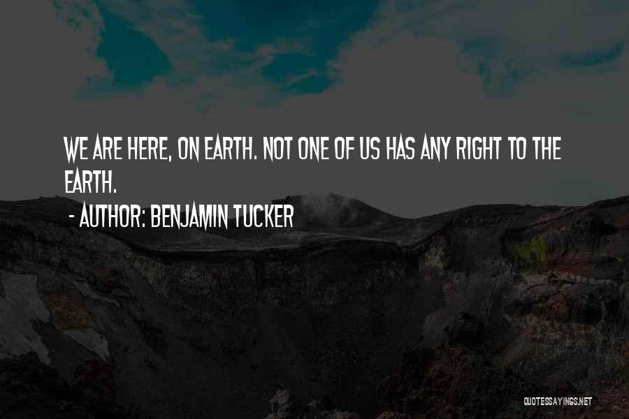 Benjamin Tucker Quotes: We Are Here, On Earth. Not One Of Us Has Any Right To The Earth.