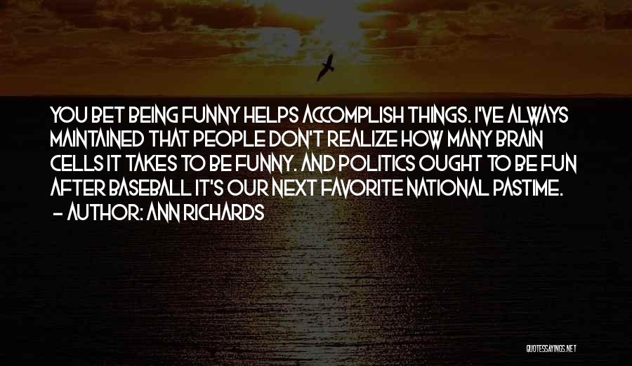 Ann Richards Quotes: You Bet Being Funny Helps Accomplish Things. I've Always Maintained That People Don't Realize How Many Brain Cells It Takes