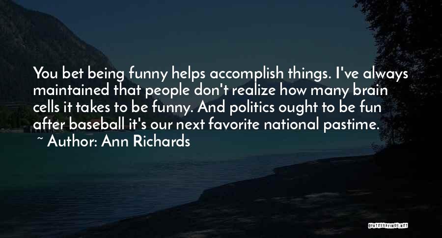 Ann Richards Quotes: You Bet Being Funny Helps Accomplish Things. I've Always Maintained That People Don't Realize How Many Brain Cells It Takes