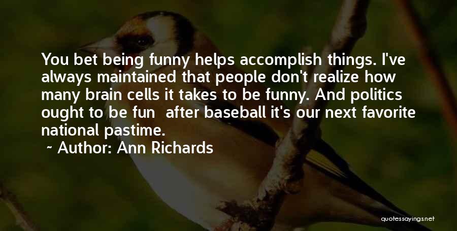Ann Richards Quotes: You Bet Being Funny Helps Accomplish Things. I've Always Maintained That People Don't Realize How Many Brain Cells It Takes