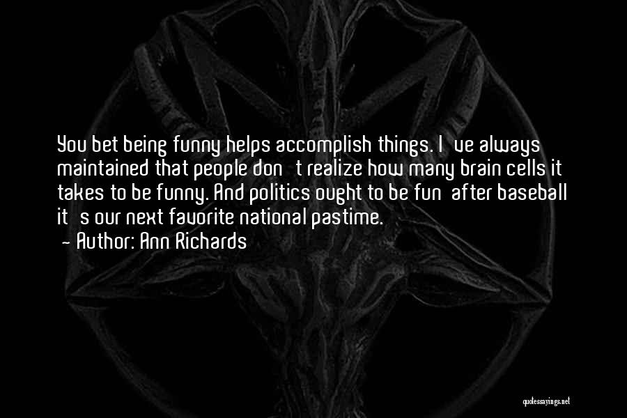 Ann Richards Quotes: You Bet Being Funny Helps Accomplish Things. I've Always Maintained That People Don't Realize How Many Brain Cells It Takes