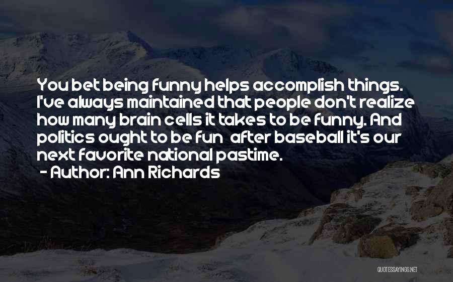 Ann Richards Quotes: You Bet Being Funny Helps Accomplish Things. I've Always Maintained That People Don't Realize How Many Brain Cells It Takes