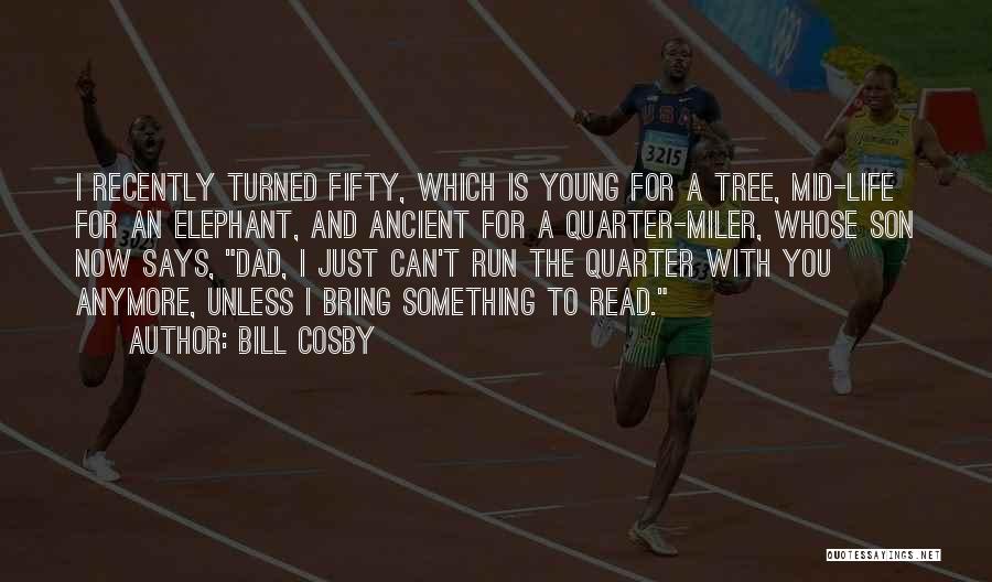 Bill Cosby Quotes: I Recently Turned Fifty, Which Is Young For A Tree, Mid-life For An Elephant, And Ancient For A Quarter-miler, Whose