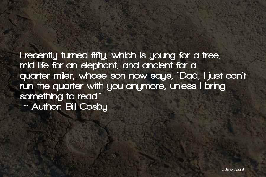 Bill Cosby Quotes: I Recently Turned Fifty, Which Is Young For A Tree, Mid-life For An Elephant, And Ancient For A Quarter-miler, Whose