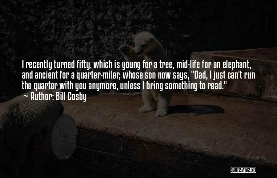 Bill Cosby Quotes: I Recently Turned Fifty, Which Is Young For A Tree, Mid-life For An Elephant, And Ancient For A Quarter-miler, Whose